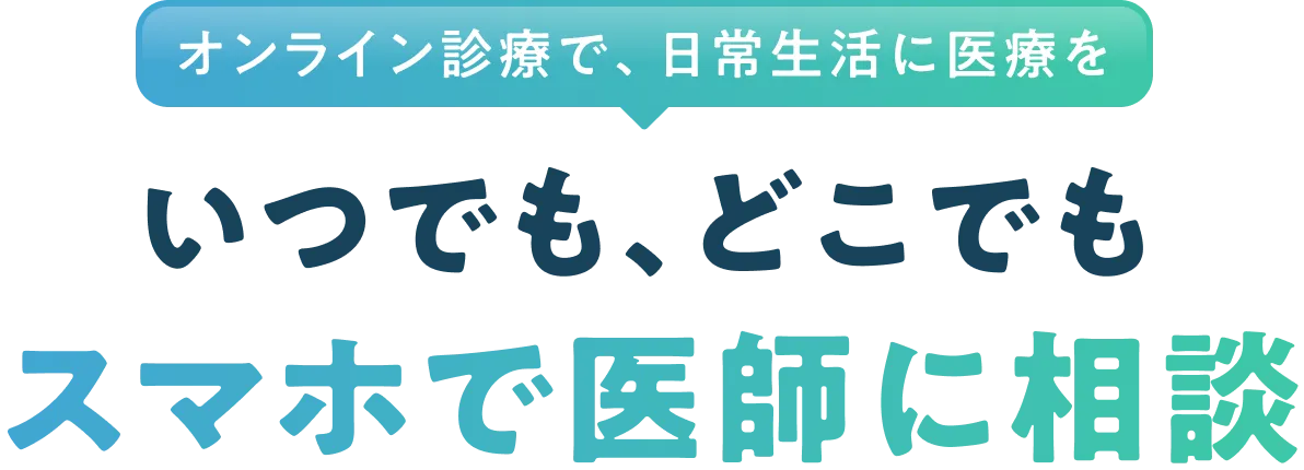 オンライン診療で、日常生活に医療を いつでも、どこでもスマホで医師に相談